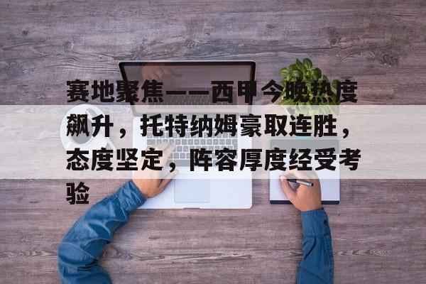 赛地聚焦——西甲今晚热度飙升,托特纳姆豪取连胜,态度坚定,阵容厚度经受考验的简单介绍 赛地聚焦——西甲今晚热度飙升,托特纳姆豪取连胜,态度坚定,阵容厚度经受考验的简单介绍
